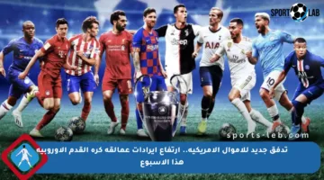 تدفق جديد للأموال الأمريكية.. ارتفاع إيرادات عمالقة كرة القدم الأوروبية هذا الأسبوع